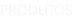 PRODUTOS