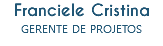 Franciele Cristina
GERENTE DE PROJETOS